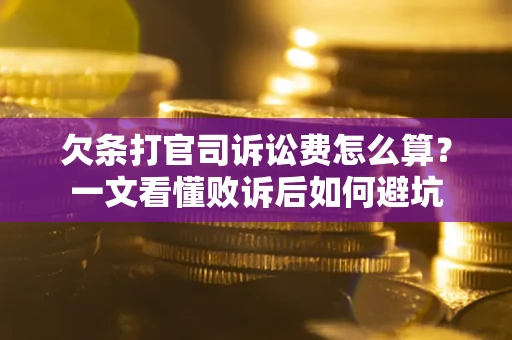 武汉欠条打官司诉讼费怎么算？一文看懂败诉后如何避坑