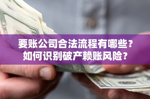 武汉要账公司合法流程有哪些？如何识别破产赖账风险？