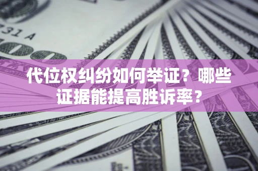 武汉代位权纠纷如何举证？哪些证据能提高胜诉率？