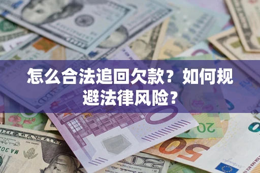 武汉怎么合法追回欠款？如何规避法律风险？