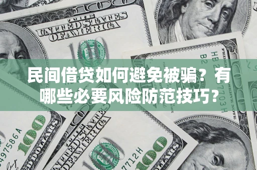 武汉民间借贷如何避免被骗？有哪些必要风险防范技巧？