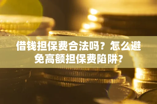 武汉借钱担保费合法吗？怎么避免高额担保费陷阱？