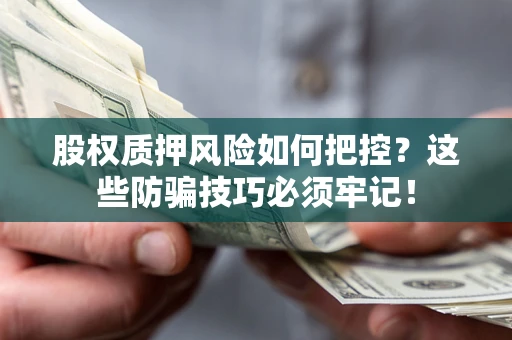 武汉股权质押风险如何把控？这些防骗技巧必须牢记！