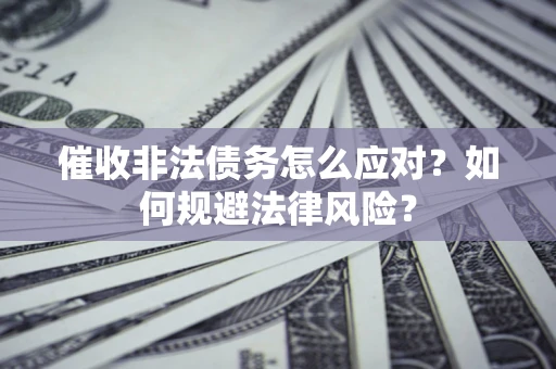 武汉催收非法债务怎么应对？如何规避法律风险？