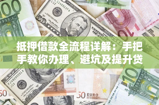 武汉抵押借款全流程详解：手把手教你办理、避坑及提升贷款额度