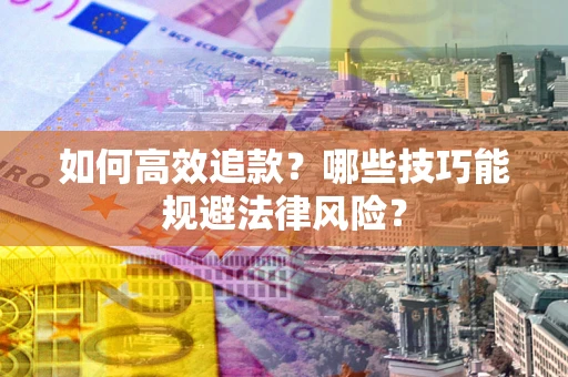 武汉如何高效追款？哪些技巧能规避法律风险？