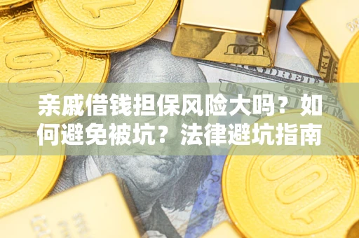 武汉亲戚借钱担保风险大吗？如何避免被坑？法律避坑指南
