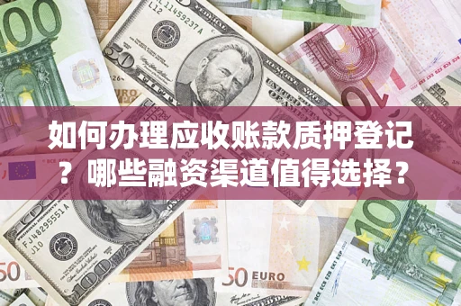 武汉如何办理应收账款质押登记？哪些融资渠道值得选择？