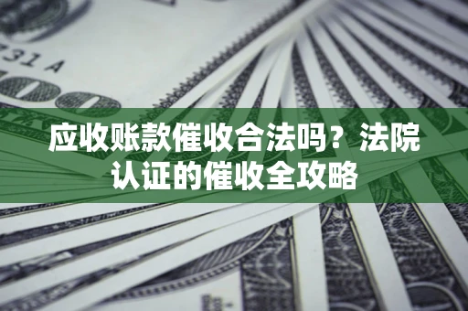 武汉应收账款催收合法吗？法院认证的催收全攻略