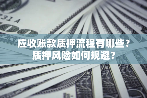武汉应收账款质押流程有哪些？质押风险如何规避？