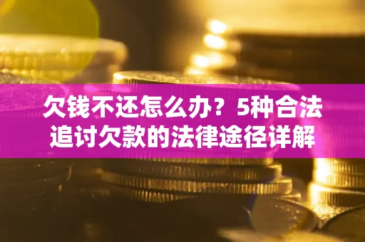武汉欠钱不还怎么办？5种合法追讨欠款的法律途径详解