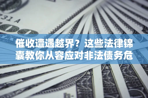 武汉催收遭遇越界？这些法律锦囊教你从容应对非法债务危机