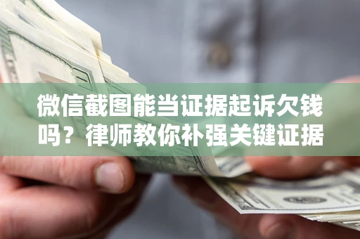 武汉微信截图能当证据起诉欠钱吗？律师教你补强关键证据