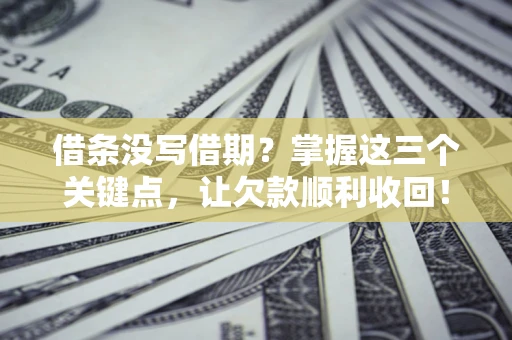 武汉借条没写借期？掌握这三个关键点，让欠款顺利收回！