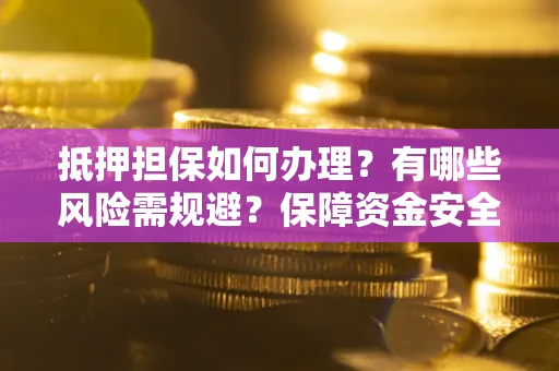 武汉抵押担保如何办理？有哪些风险需规避？保障资金安全