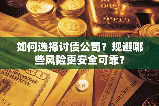 武汉如何选择讨债公司？规避哪些风险更安全可靠？