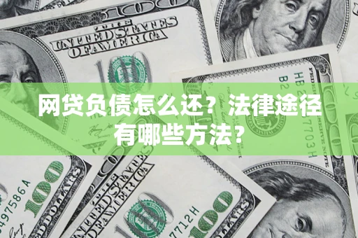 武汉网贷负债怎么还？法律途径有哪些方法？