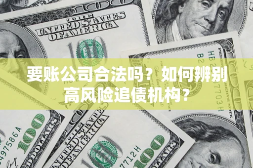 武汉要账公司合法吗？如何辨别高风险追债机构？